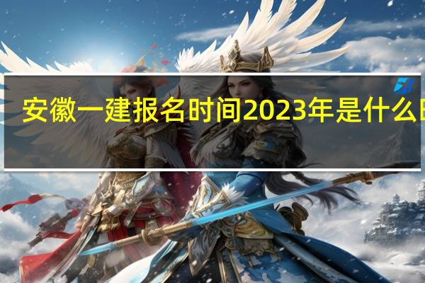 安徽一建报名时间2023年是什么时候