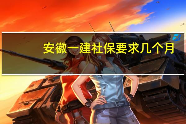 安徽一建社保要求几个月