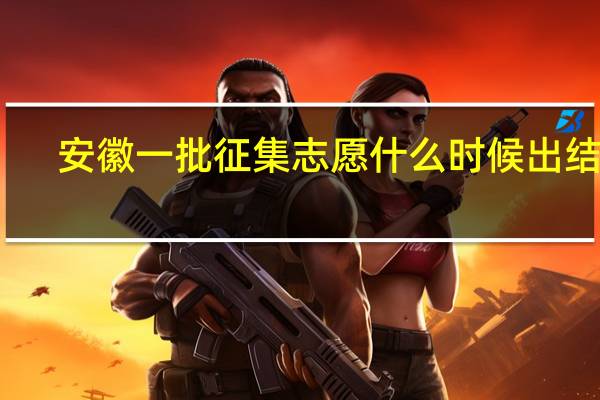 安徽一批征集志愿什么时候出结果