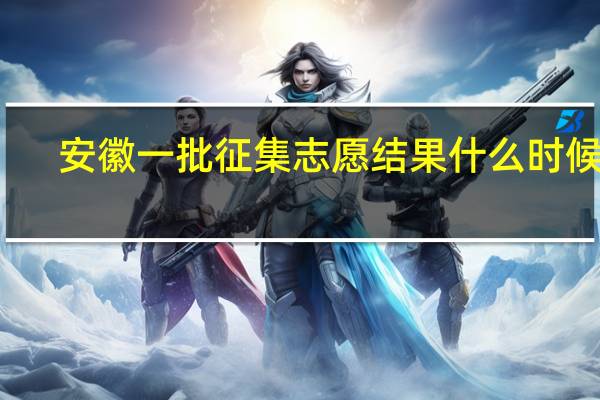 安徽一批征集志愿结果什么时候出