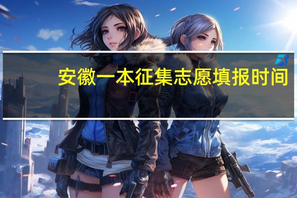 安徽一本征集志愿填报时间