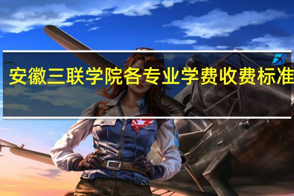 安徽三联学院各专业学费收费标准情况