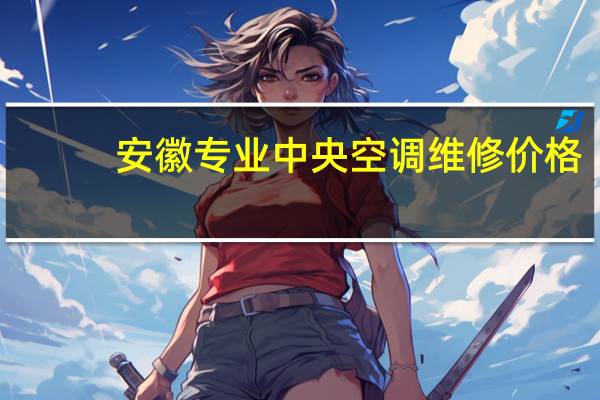 安徽专业中央空调维修价格