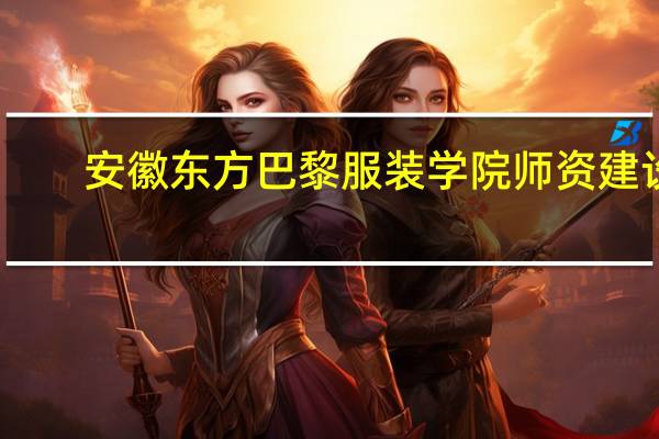 安徽东方巴黎服装学院师资建设