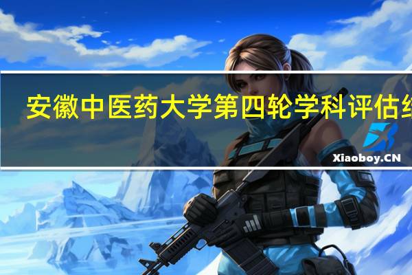 安徽中医药大学第四轮学科评估结果