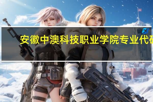 安徽中澳科技职业学院专业代码