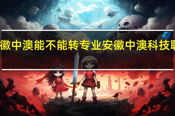 安徽中澳能不能转专业 安徽中澳科技职业学院