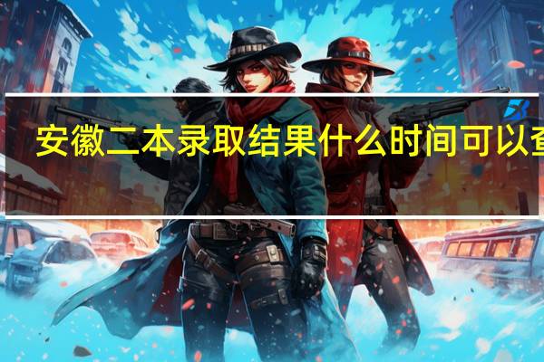 安徽二本录取结果什么时间可以查询