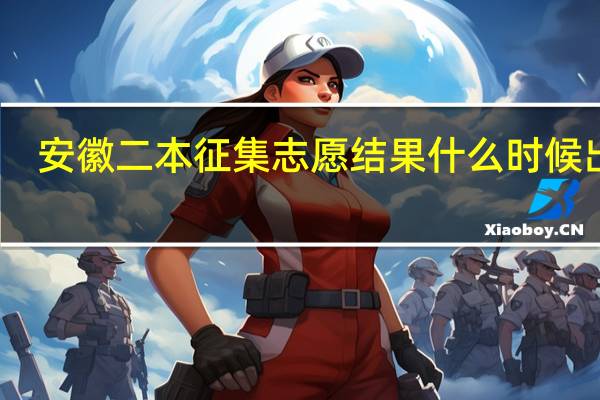 安徽二本征集志愿结果什么时候出来