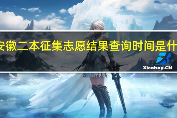 安徽二本征集志愿结果查询时间是什么时候