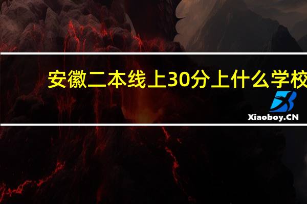 安徽二本线上30分上什么学校