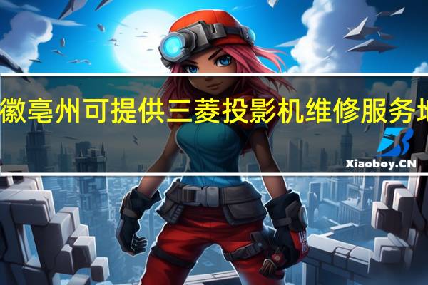 安徽亳州可提供三菱投影机维修服务地址在哪