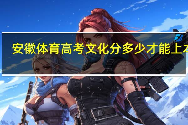 安徽体育高考文化分多少才能上本科
