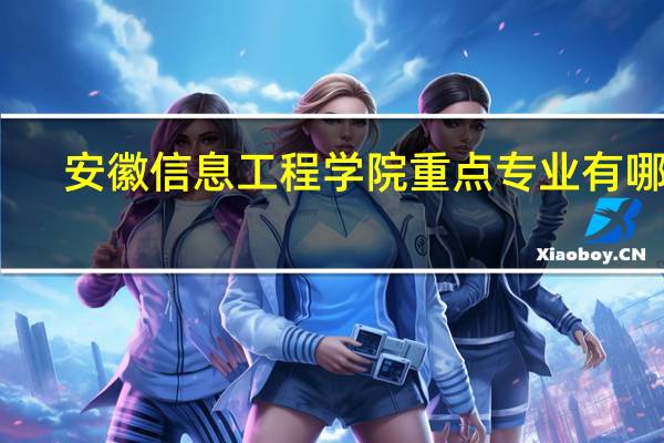 安徽信息工程学院重点专业有哪些