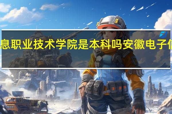 安徽信息职业技术学院是本科吗 安徽电子信息技术学院