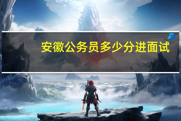 安徽公务员多少分进面试