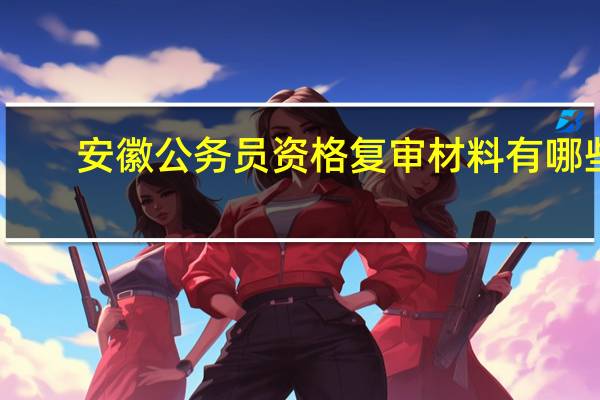 安徽公务员资格复审材料有哪些