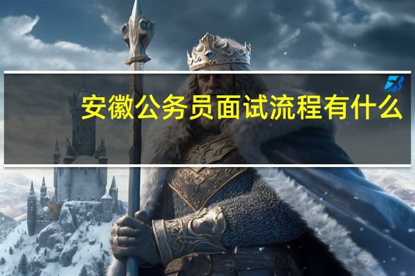 安徽公务员面试流程有什么