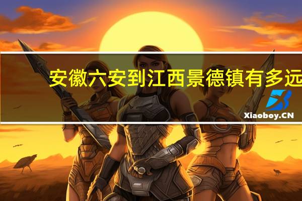 安徽六安到江西景德镇有多远