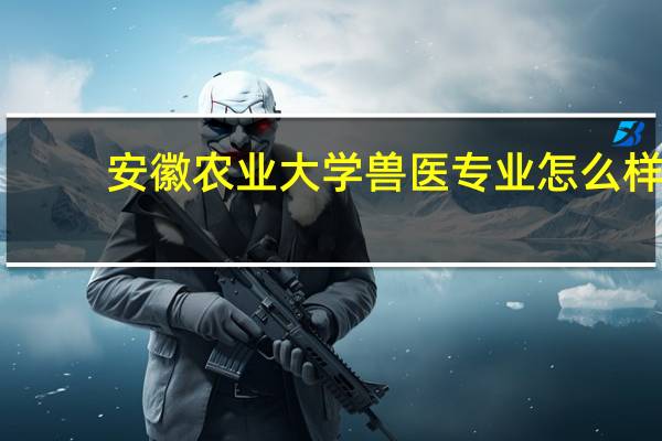 安徽农业大学兽医专业怎么样