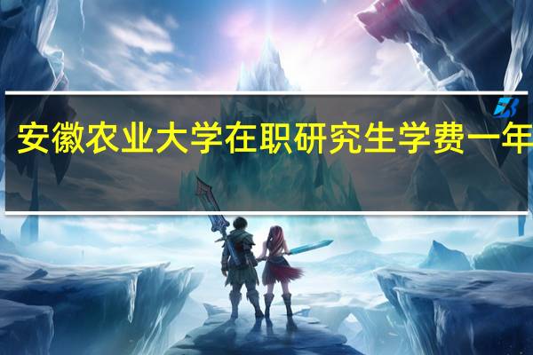 安徽农业大学在职研究生学费一年多少