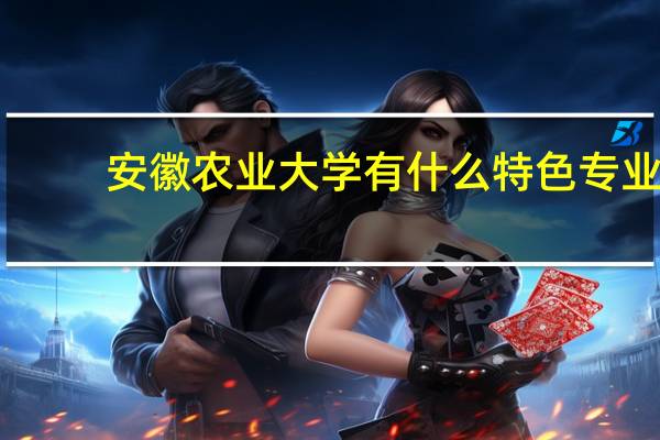 安徽农业大学有什么特色专业，专业排名如何