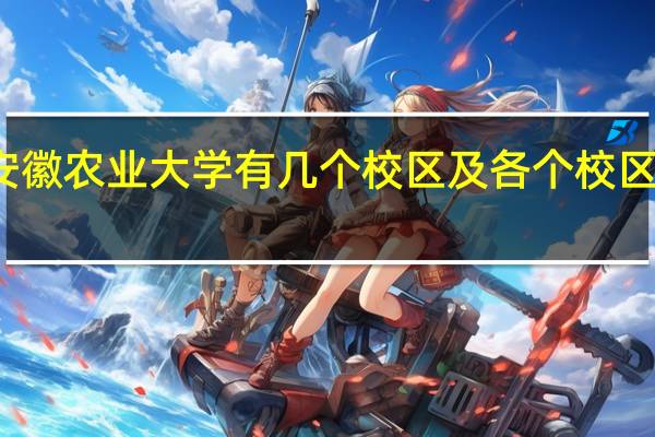安徽农业大学有几个校区及各个校区的介绍