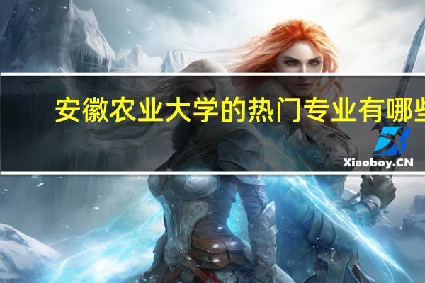 安徽农业大学的热门专业有哪些