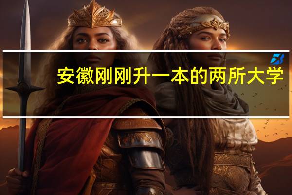 安徽刚刚升一本的两所大学,录取分数高吗