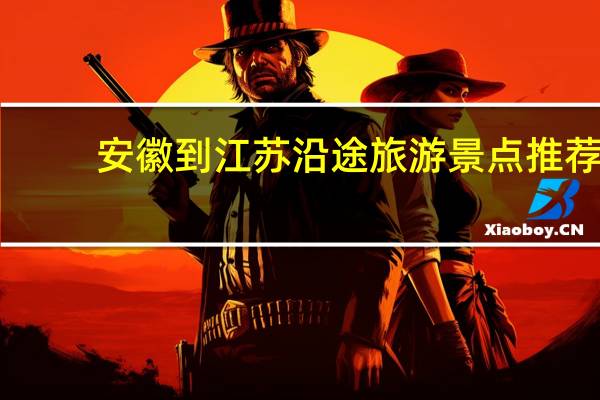 安徽到江苏沿途旅游景点推荐