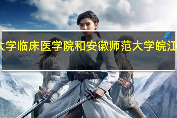 安徽医科大学临床医学院和安徽师范大学皖江学院的专业对比