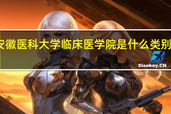 安徽医科大学临床医学院是什么类别的学校