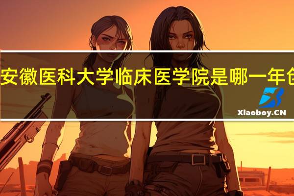 安徽医科大学临床医学院是哪一年创办的