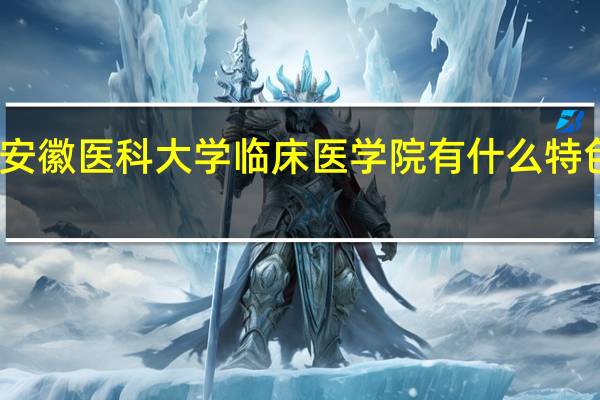 安徽医科大学临床医学院有什么特色专业