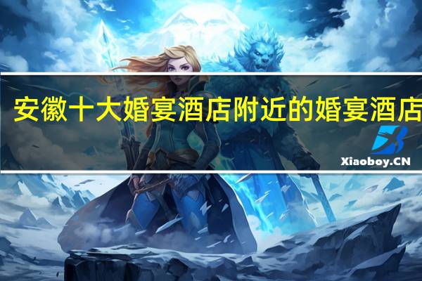 安徽十大婚宴酒店 附近的婚宴酒店推荐