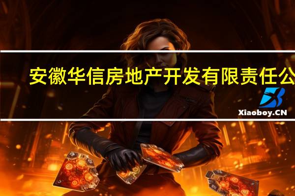 安徽华信房地产开发有限责任公司(关于安徽华信房地产开发有限责任公司简述)