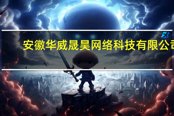 安徽华威晟昊网络科技有限公司(关于安徽华威晟昊网络科技有限公司简述)