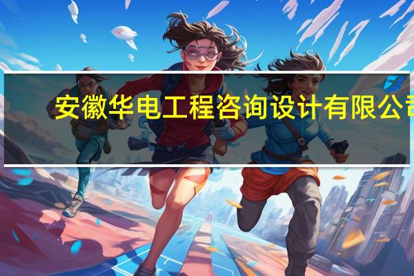 安徽华电工程咨询设计有限公司(关于安徽华电工程咨询设计有限公司简述)