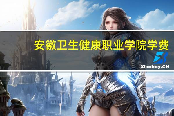 安徽卫生健康职业学院学费