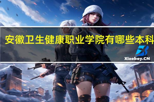 安徽卫生健康职业学院有哪些本科专业