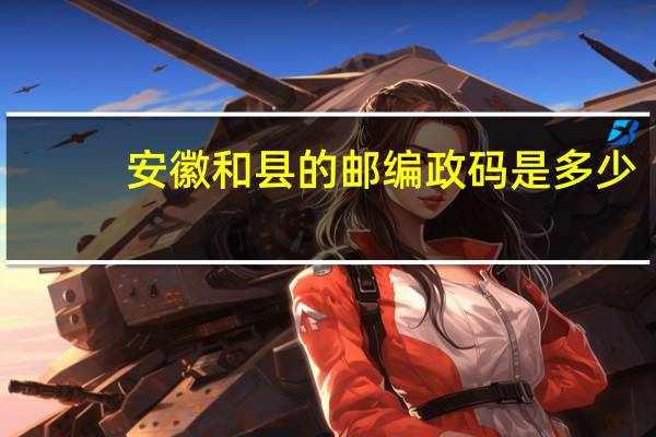 安徽和县的邮编政码是多少