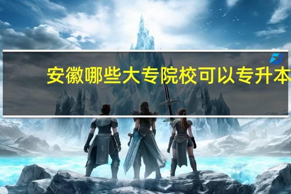 安徽哪些大专院校可以专升本