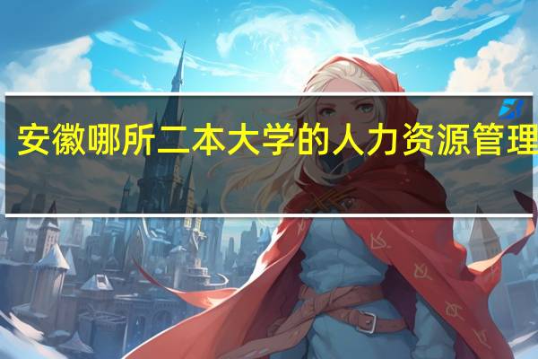 安徽哪所二本大学的人力资源管理最好