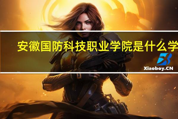 安徽国防科技职业学院是什么学校