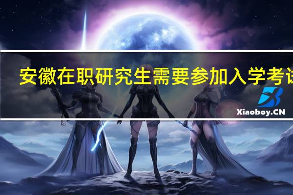 安徽在职研究生需要参加入学考试吗