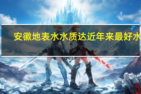 安徽地表水水质达近年来最好水平，是环境保护的好吗