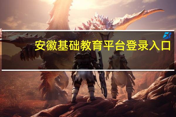 安徽基础教育平台登录入口（安徽基础教育平台）
