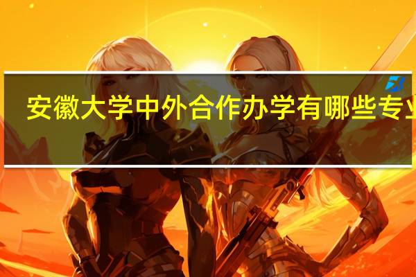 安徽大学中外合作办学有哪些专业呢