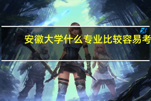 安徽大学什么专业比较容易考