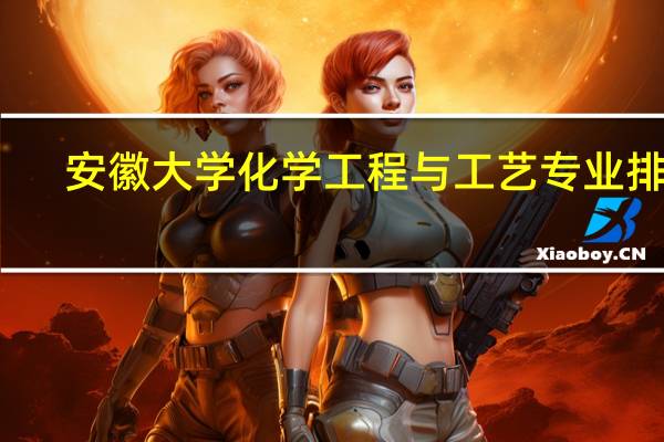 安徽大学化学工程与工艺专业排名
